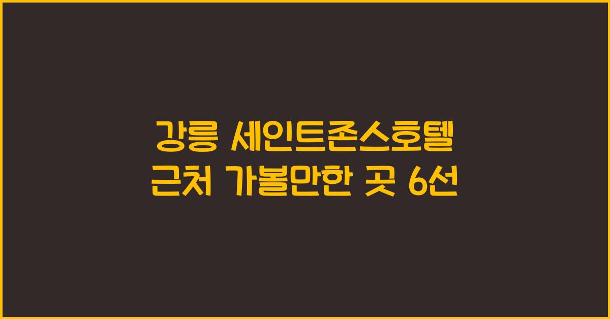 강릉 세인트존스호텔 근처 가볼만한 곳