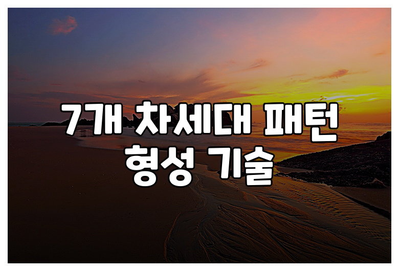 7개 차세대 패턴 형성 기술