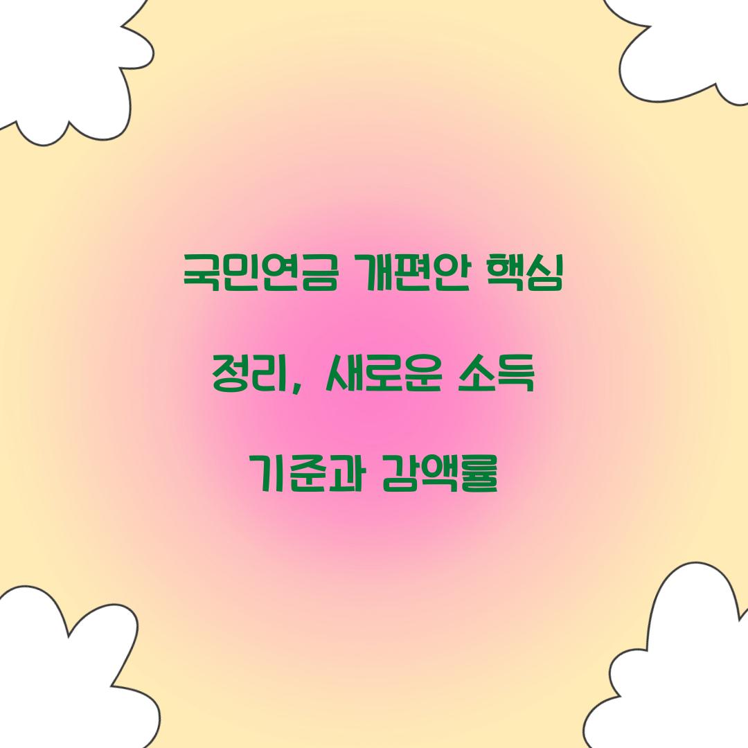 국민연금 개편안 핵심 정리: 새로운 소득 기준과 감액률