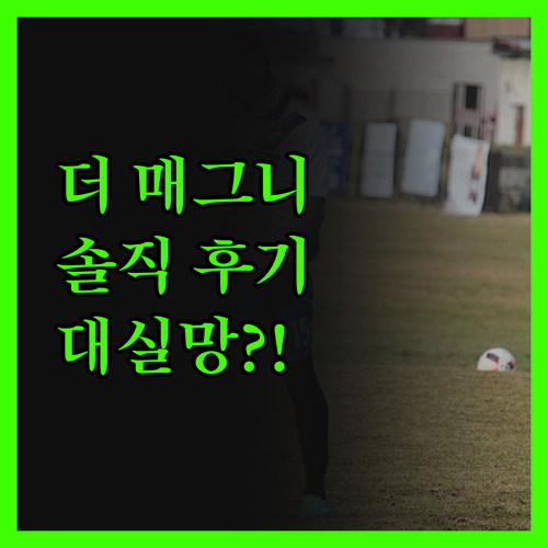 더 매그니픽, 왜 실망했을까? 솔직 
