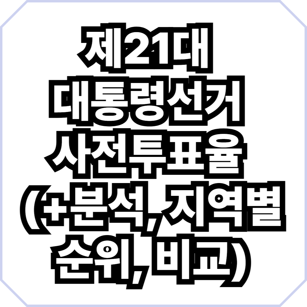제21대 대통령선거 사전투표율 (+분석, 지역별 순위, 비교)