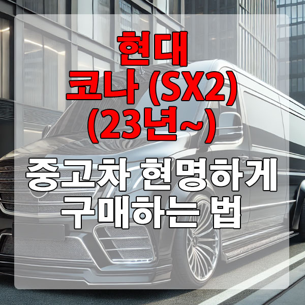 현대 코나 (SX2)(23년~) 중고차 현명하게 구매하는 법