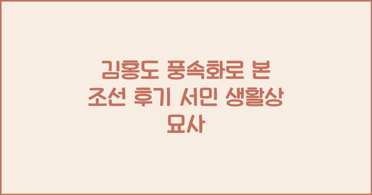김홍도 풍속화 조선 후기 서민 생활상 묘사