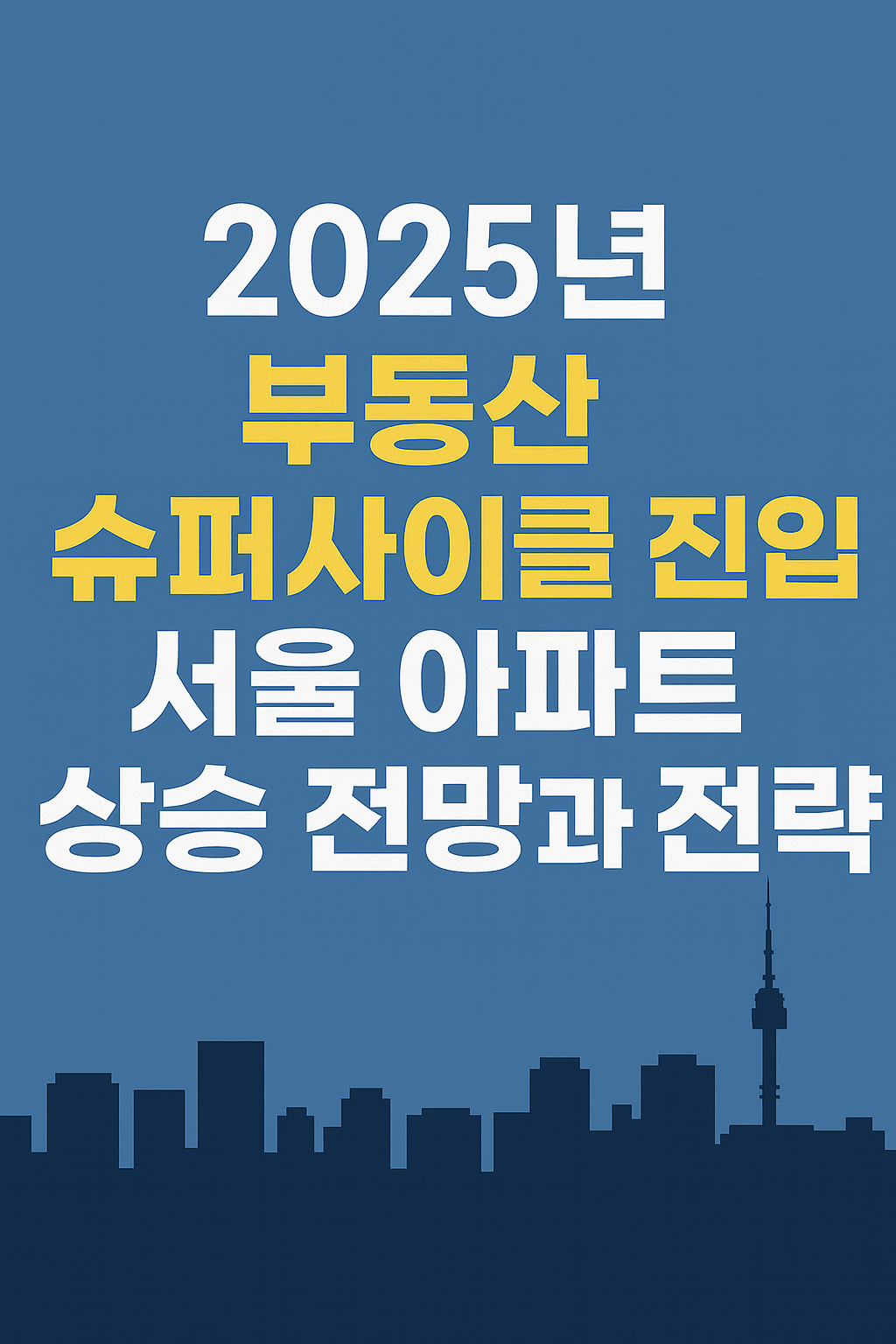 2025년 부동산 슈퍼사이클 진입: 서울 아파트 상승 전망과 전략