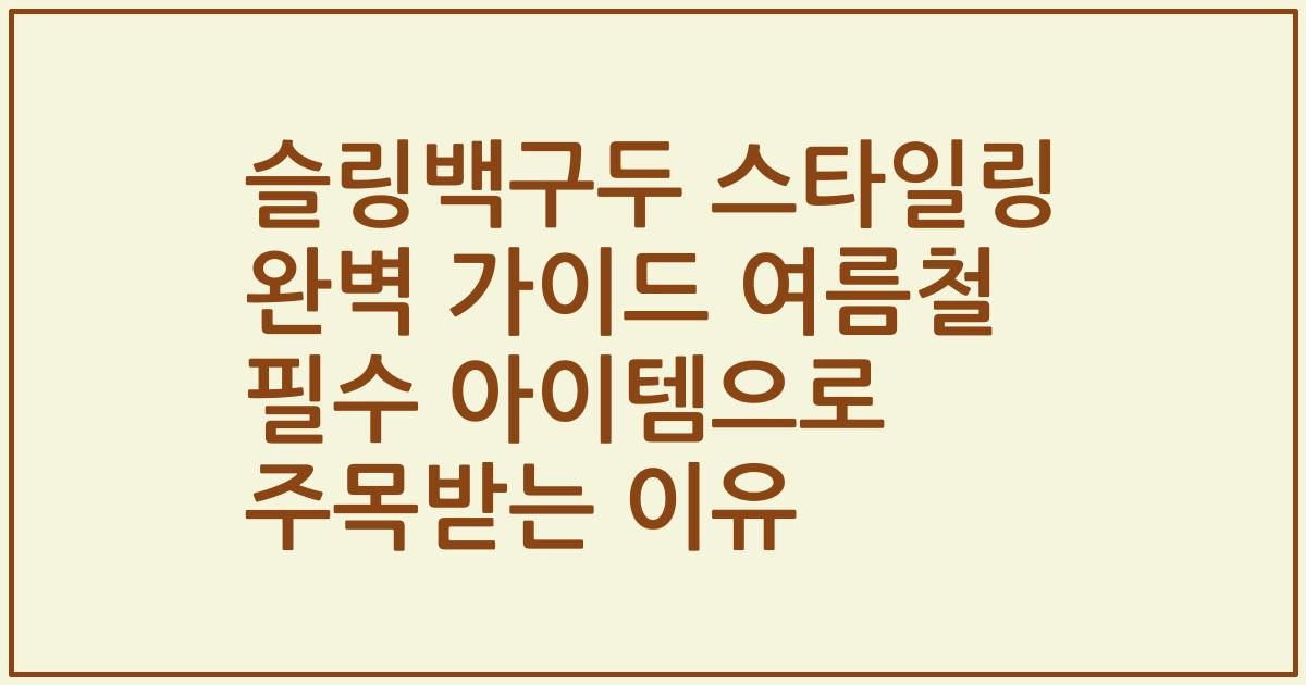 슬링백구두 스타일링 완벽 가이드 여름철 필수 아이템으로 주목받는 이유