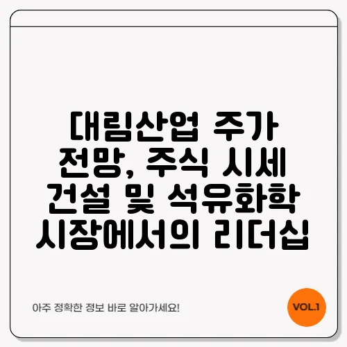 대림산업 주가 전망, 주식 시세 건설 및 석유화학 시장에서의 리더십