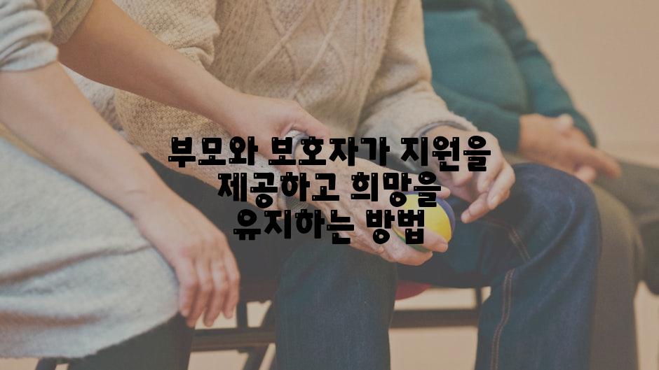 부모와 보호자가 지원을 제공하고 희망을 유지하는 방법