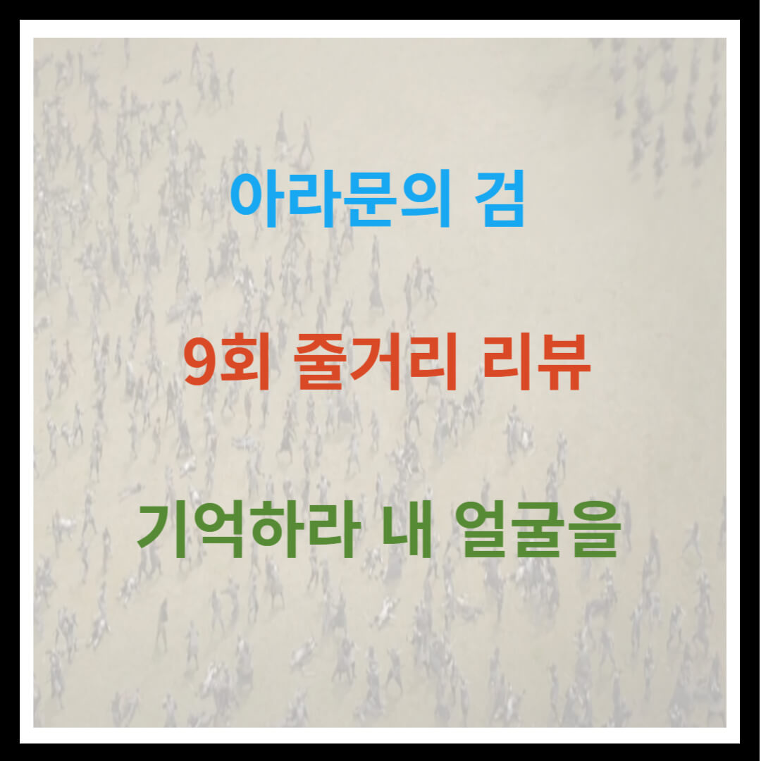 아라문의 검 9회 줄거리 리뷰 : 기억하라 내 얼굴을
