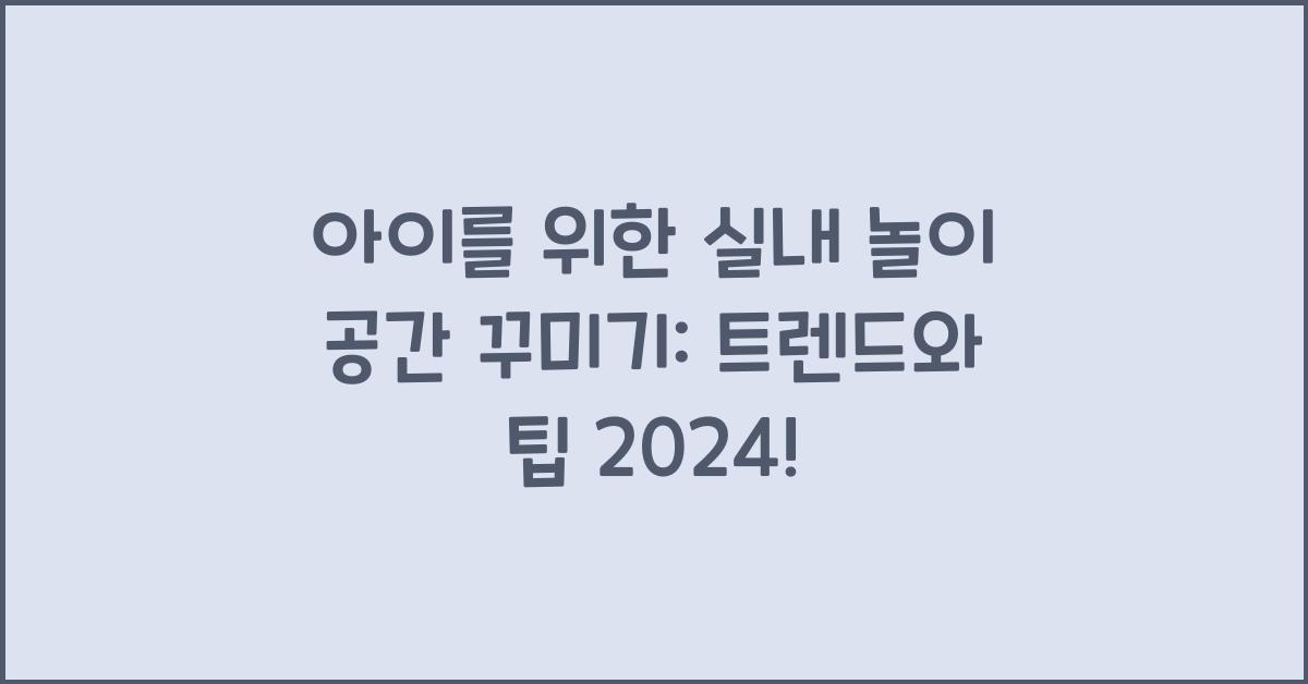 아이를 위한 실내 놀이 공간 꾸미기