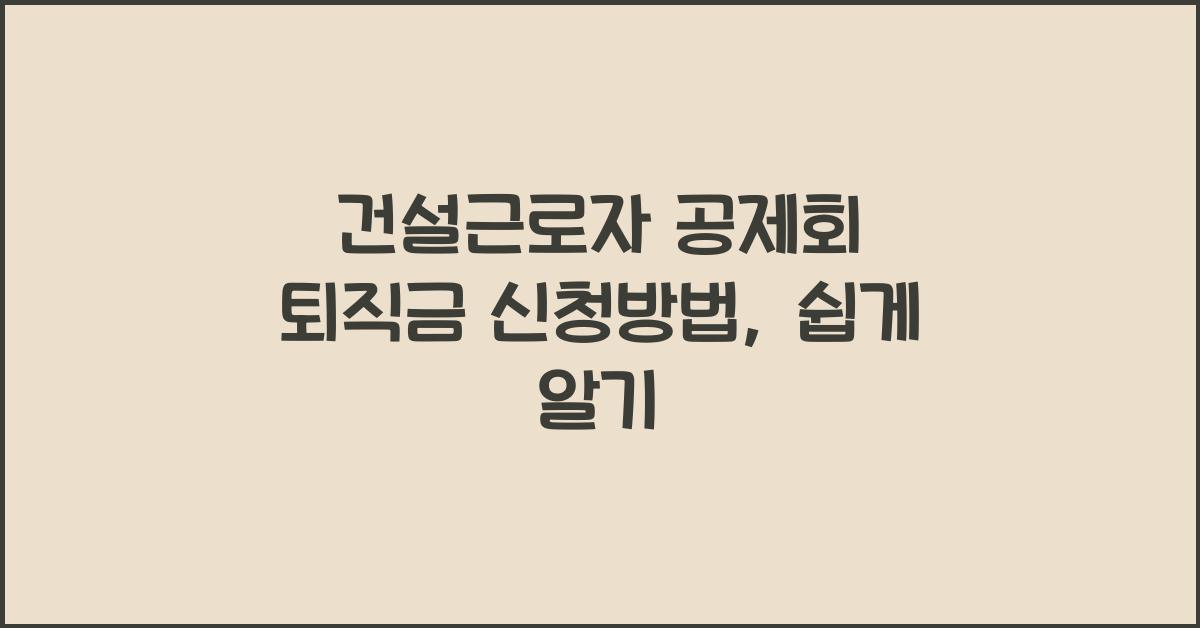 건설근로자 공제회 퇴직금 신청방법