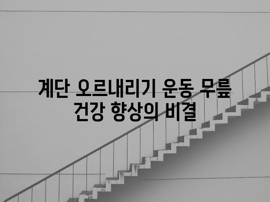 계단 오르내리기 운동 무릎 건강 향상의 비결