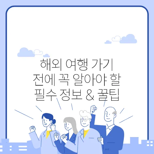 해외 여행 가기 전에 꼭 알아야 할 필수 정보 & 꿀팁