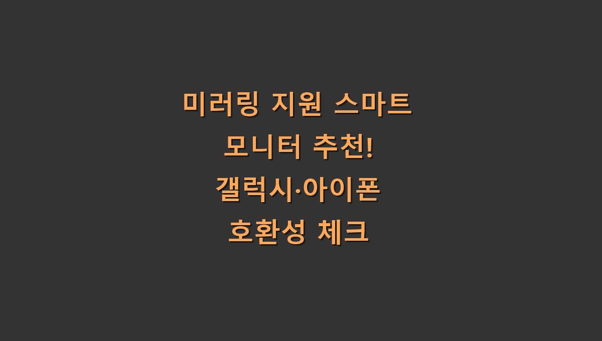 미러링 지원 스마트 모니터 추천! 갤럭시·아이폰 호환성 체크