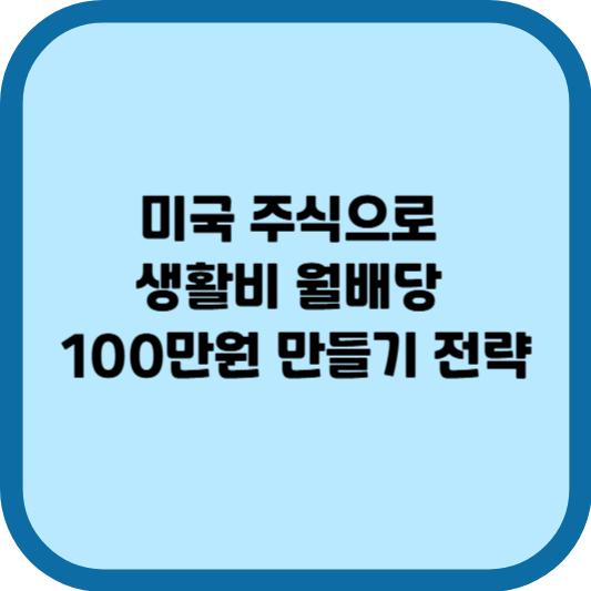 미국 주식으로 생활비 월배당 100만원 만들기 전략
