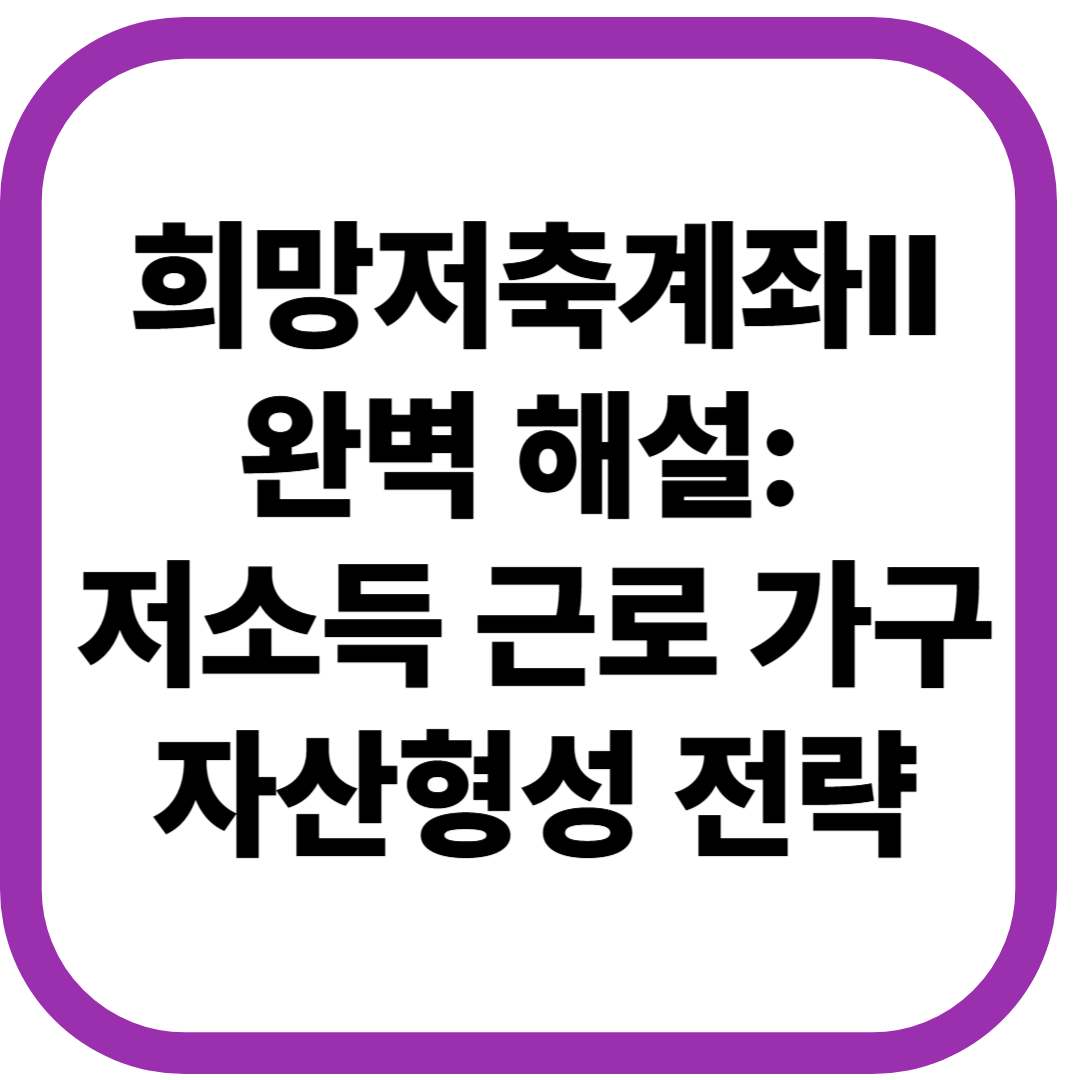 희망저축계좌Ⅱ 완벽 해설: 저소득 근로 가구 자산형성 전략