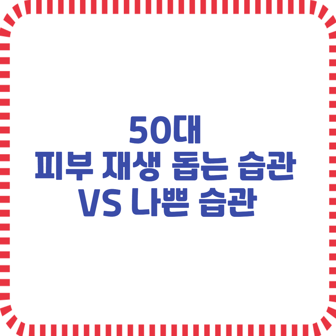 50대 피부재생 돕는 습관 VS 나쁜 습관
