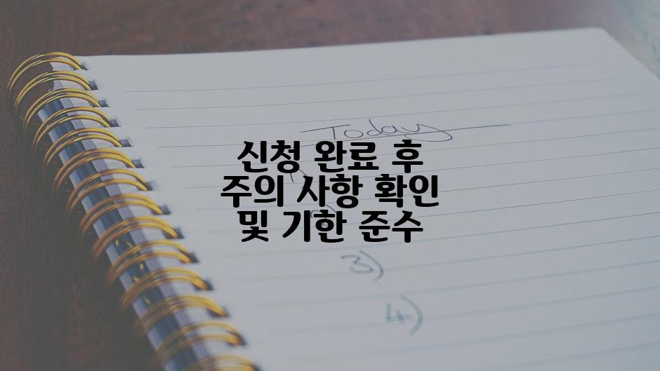 신청 완료 후 주의 사항 확인 및 기한 준수