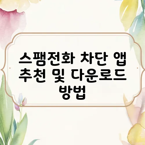 스팸전화 차단 앱 추천 및 다운로드 방법
