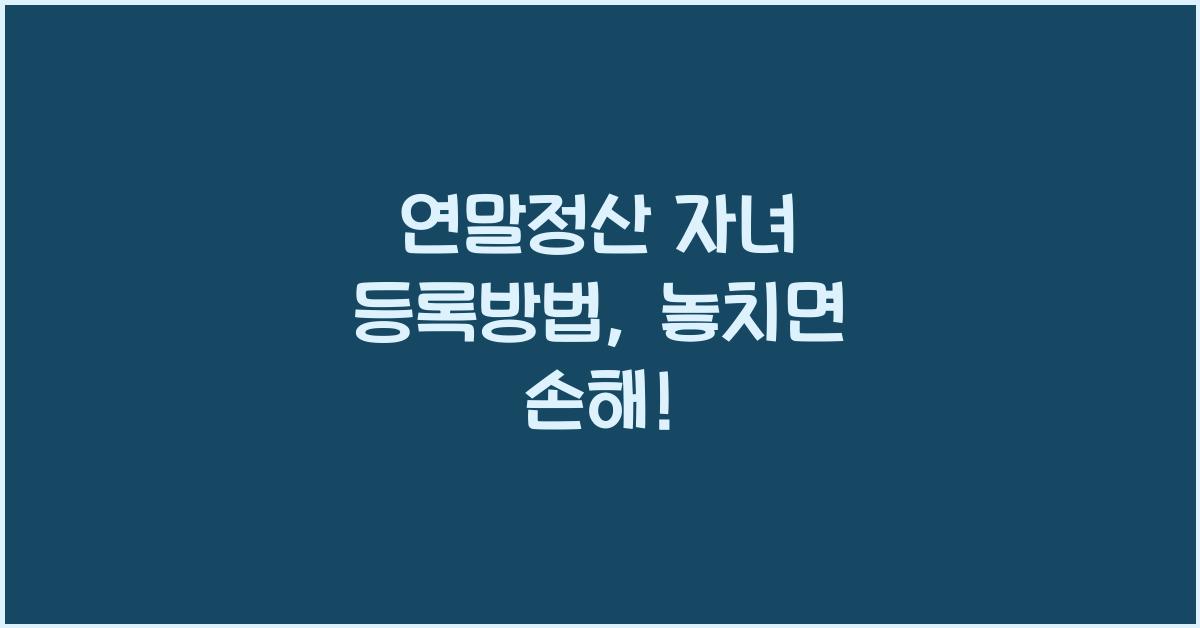 연말정산 자녀 등록방법