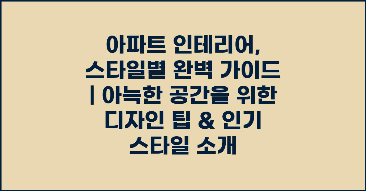 아파트 인테리어, 스타일별 완벽 가이드