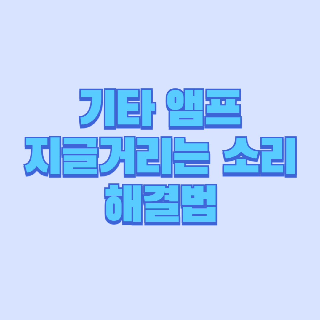 기타 앰프 지글거리는 소리 해결법