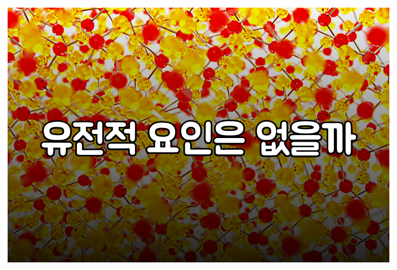 유전적 요인은 없을까