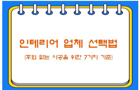 인테리어 업체 선택법 (후회 없는 시공을 위한 7가지 기준)