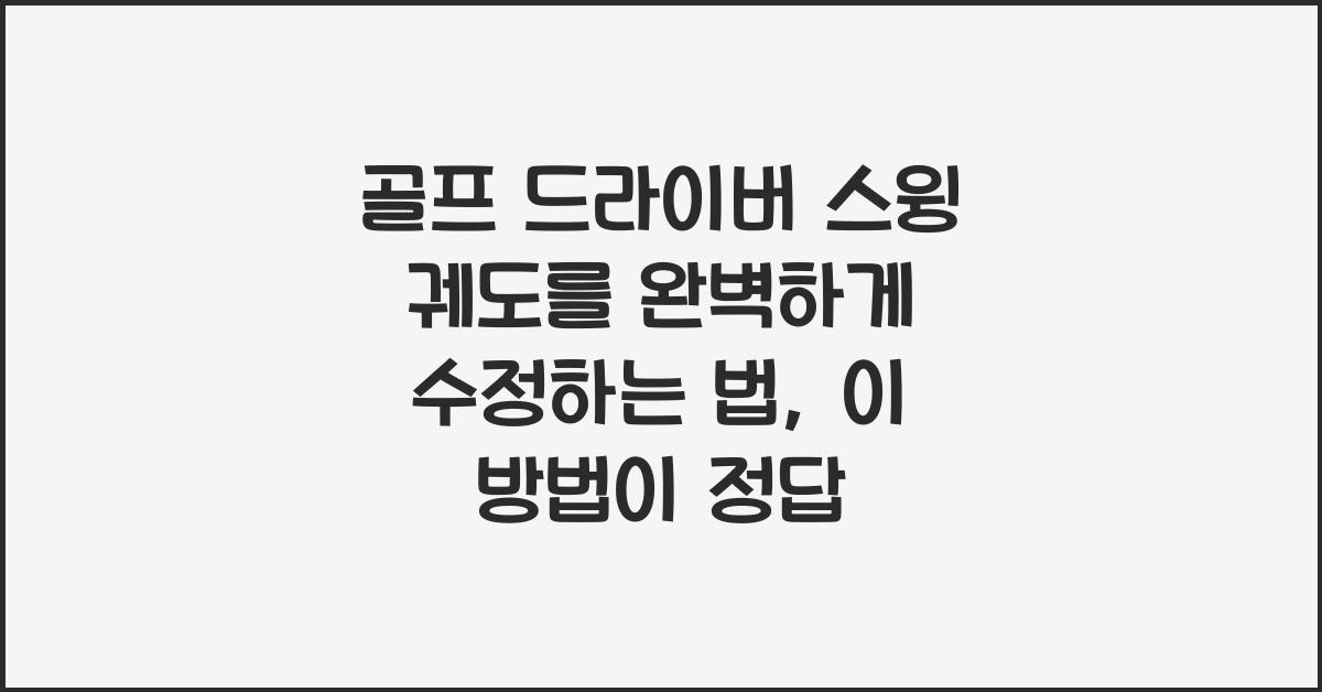 골프 드라이버 스윙 궤도를 완벽하게 수정하는 법!