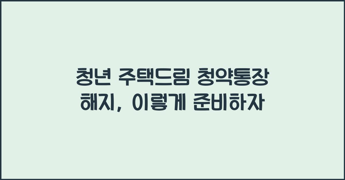 청년 주택드림 청약통장 해지