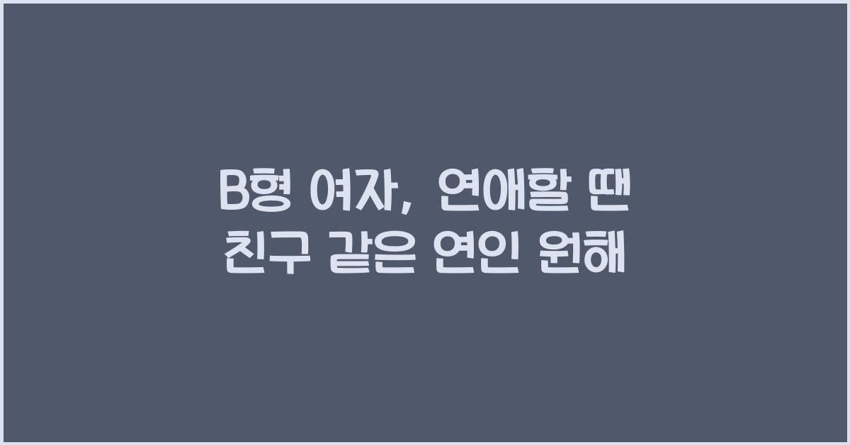 B형 여자, 연애할 땐 친구 같은 연인을 원한다