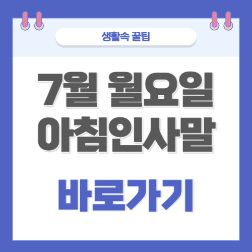 7월 월요일 아침인사 모음집 바로가기 센스있는 인사말