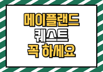 메이플랜드 퀘스트 중 초반부터 해야 하는 퀘스트 목록을 정리하였습니다.