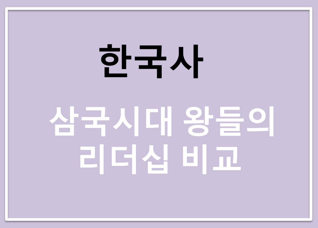삼국시대 왕들의 리더십 비교 (광개토대왕, 근초고왕, 법흥왕)