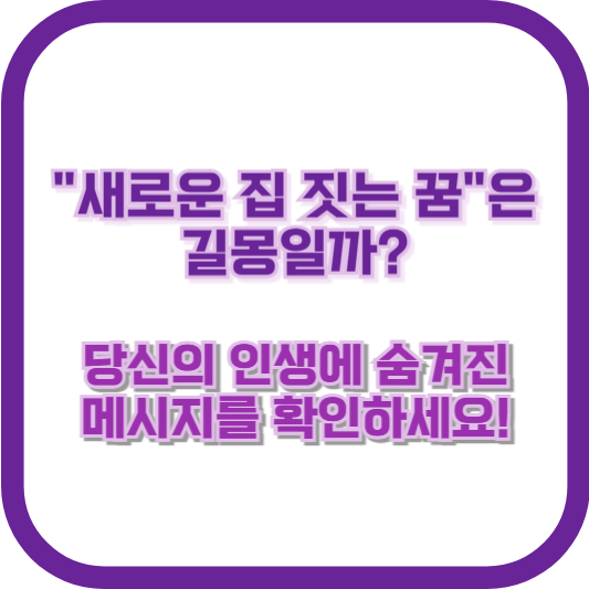 &quot;새로운 집 짓는 꿈&quot;은 길몽일까? 당신의 인생에 숨겨진 메시지를 확인하세요!