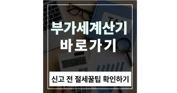 부가세 계산기 바로가기 & 활용법|신고 전 꼭 알아야 할 절세 꿀팁