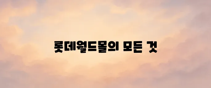 롯데월드몰 가볼만한 곳 총정리 – 쇼핑·맛집·주차 정보 (2025년 최신)