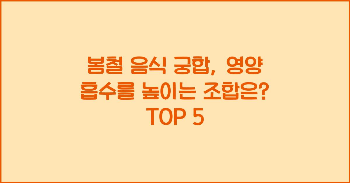 봄철 음식 궁합: 영양 흡수를 높이는 조합은?