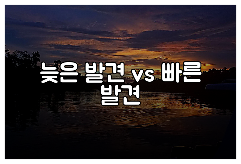 늦은 발견 vs 빠른 발견