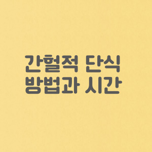 간헐적 단식 필요한 이유 및 간헐적 단식 방법 및 시간