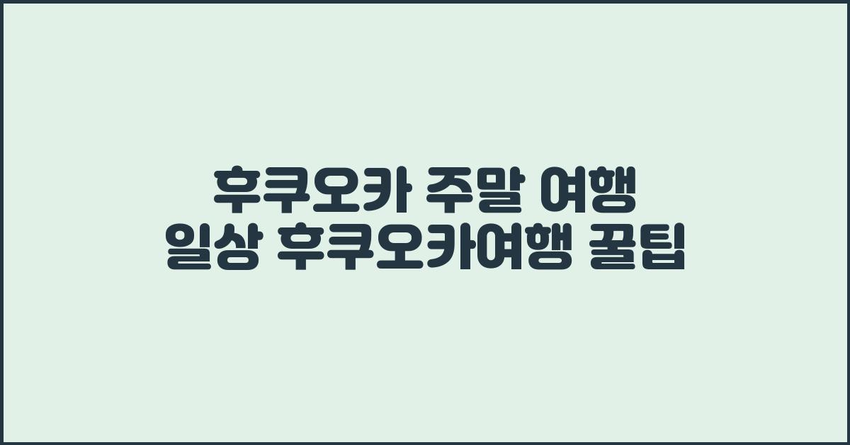 후쿠오카 주말 여행 일상 후쿠오카여행 꿀팁