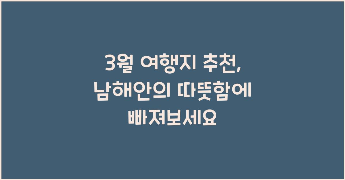3월 여행지 추천, 따뜻한 남해안으로 가볼까?