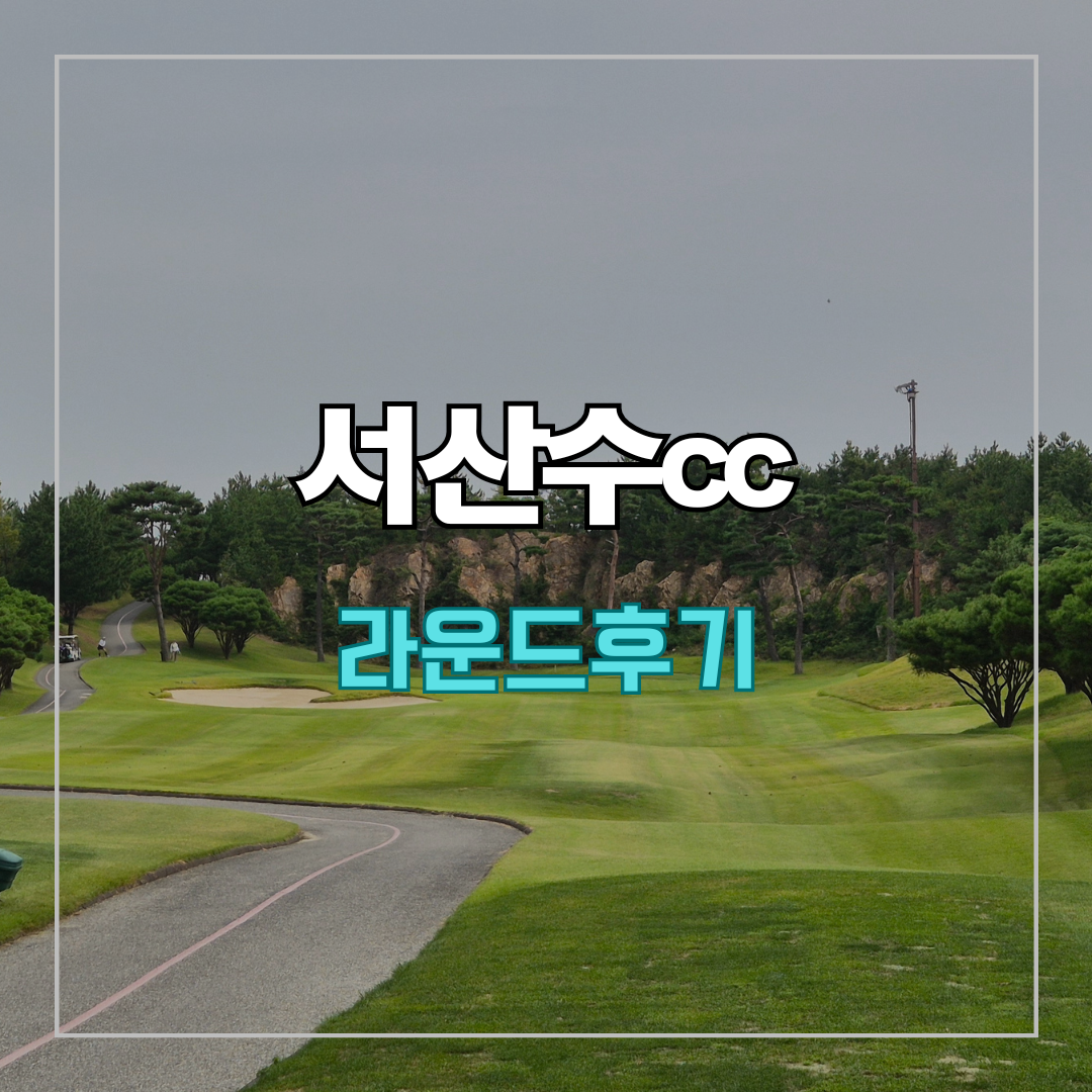 서산수cc 라운드 후기