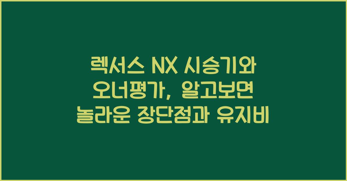 렉서스 NX 시승기, 오너평가, 장단점, 결함, 유지비, 제원, 수리