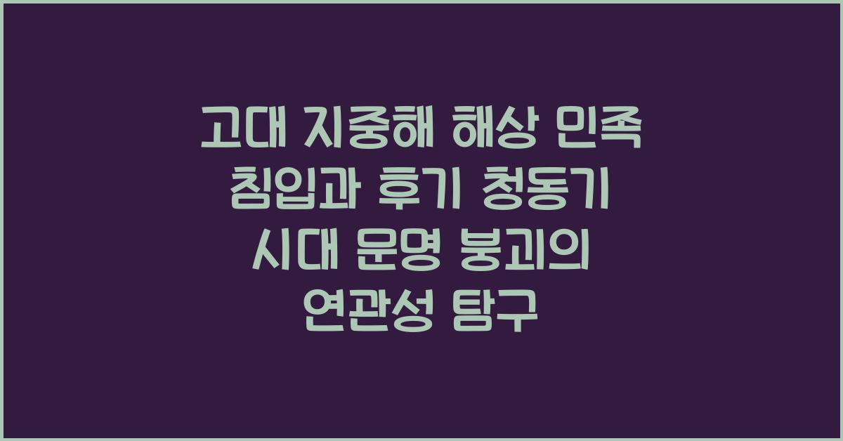 고대 지중해 해상 민족 침입 후기 청동기 시대 문명 붕괴 연관성