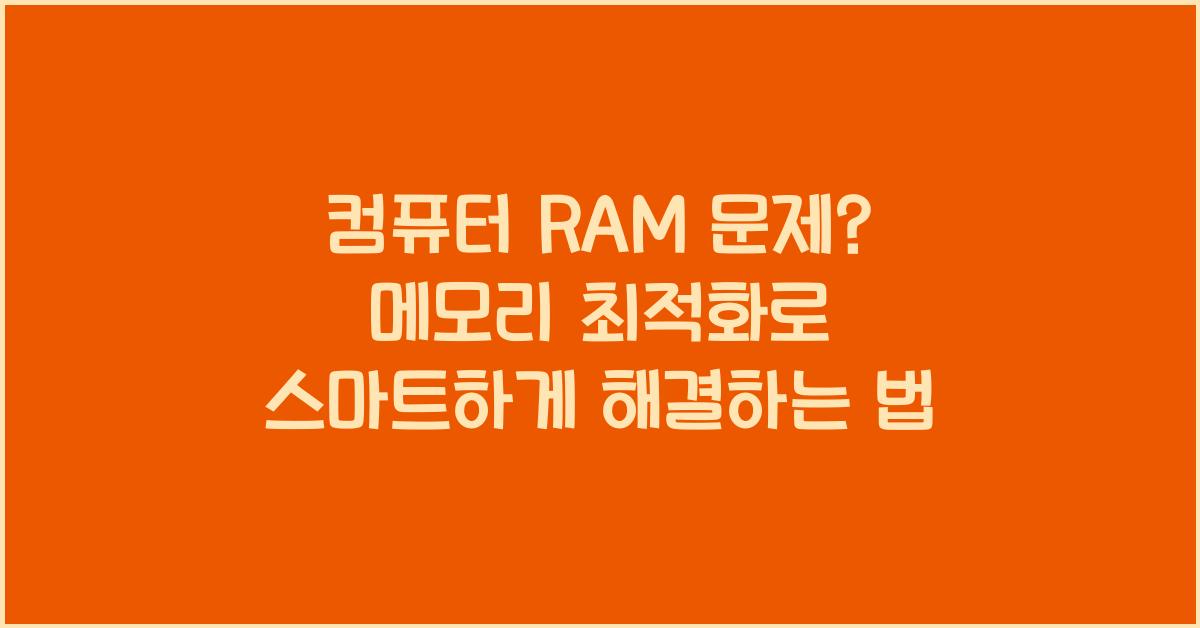 컴퓨터 RAM 문제? 메모리 최적화로 해결하는 법