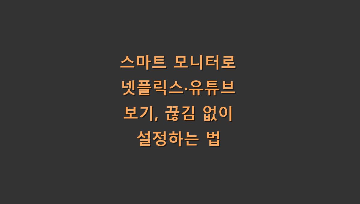 스마트 모니터로 넷플릭스&middot;유튜브 보기, 끊김 없이 설정하는 법
