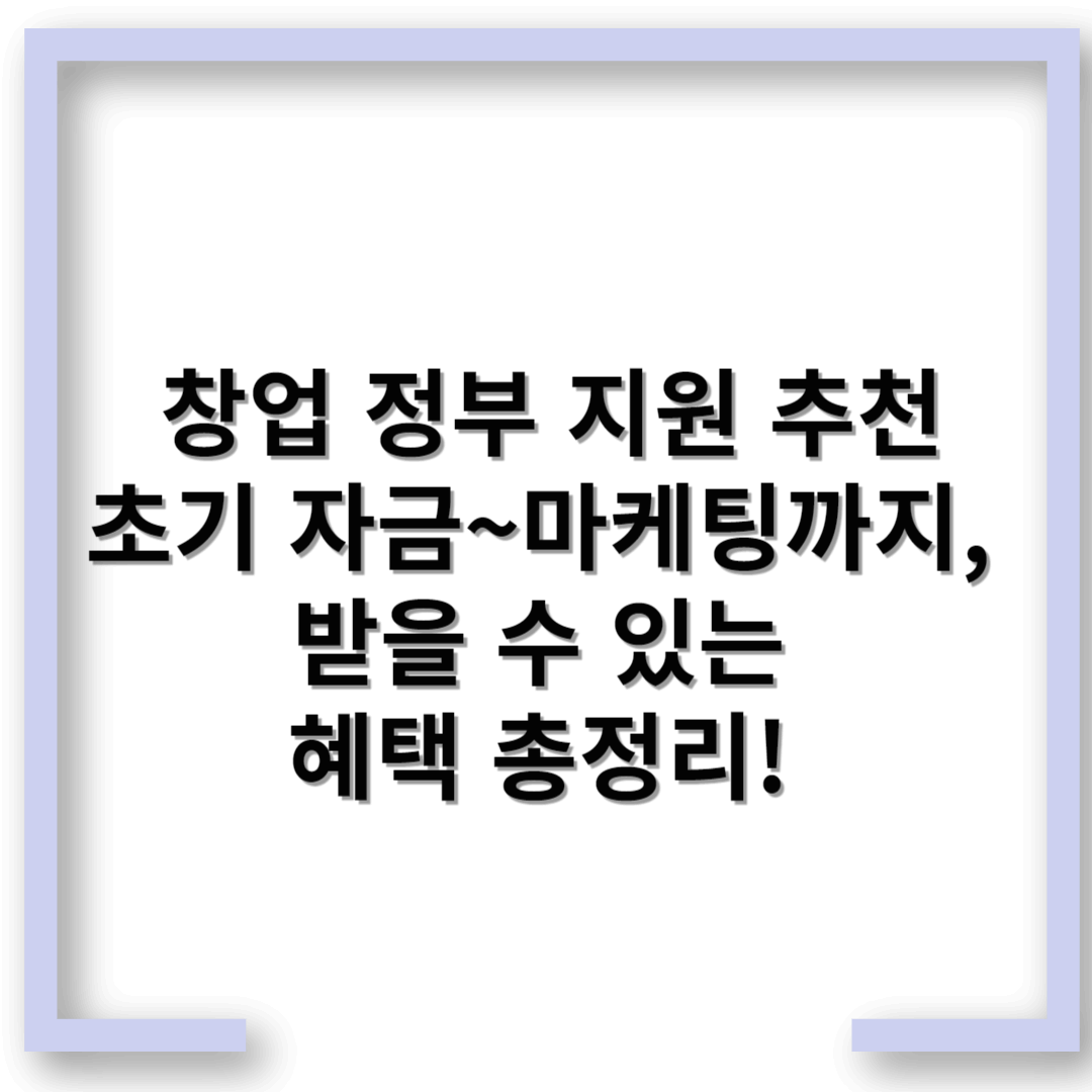창업 정부 지원 추천 – 초기 자금부터 마케팅까지, 받을 수 있는 혜택 총정리!
