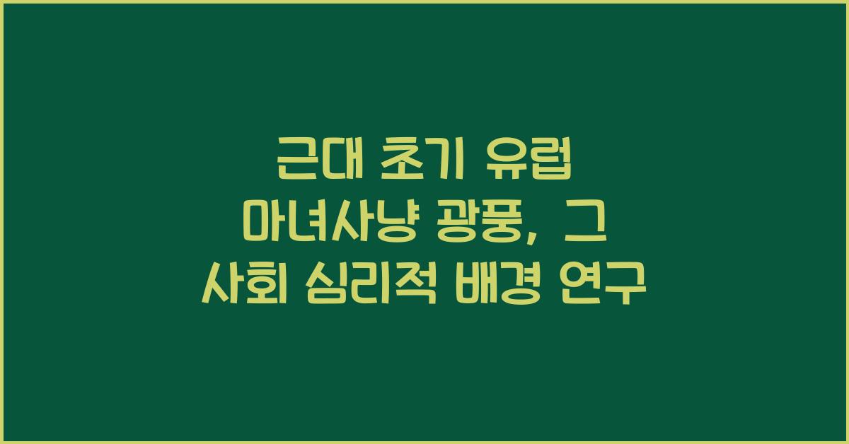 근대 초기 유럽 마녀사냥 광풍 사회 심리적 배경 연구