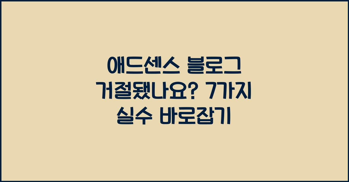 애드센스 블로그 거절됐나요? 이 7가지 실수를 고치고 승인받으세요!