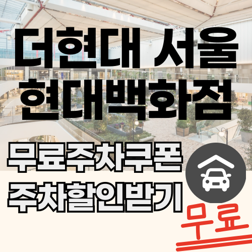 더현대 서울 현대백화점 주차요금 할인 주차비 무료 쿠폰 받기 (최신업데이트)